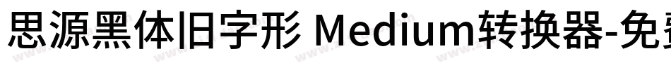 思源黑体旧字形 Medium转换器字体转换